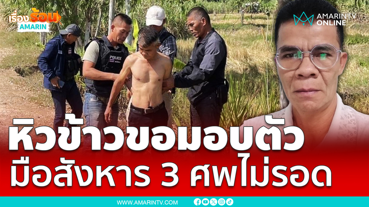 หิวข้าว! "สามารถ" มือสังหาร 3 ศพมอบตัวแล้ว  หลังปิดล้อมป่าอ้อยข้ามคืน