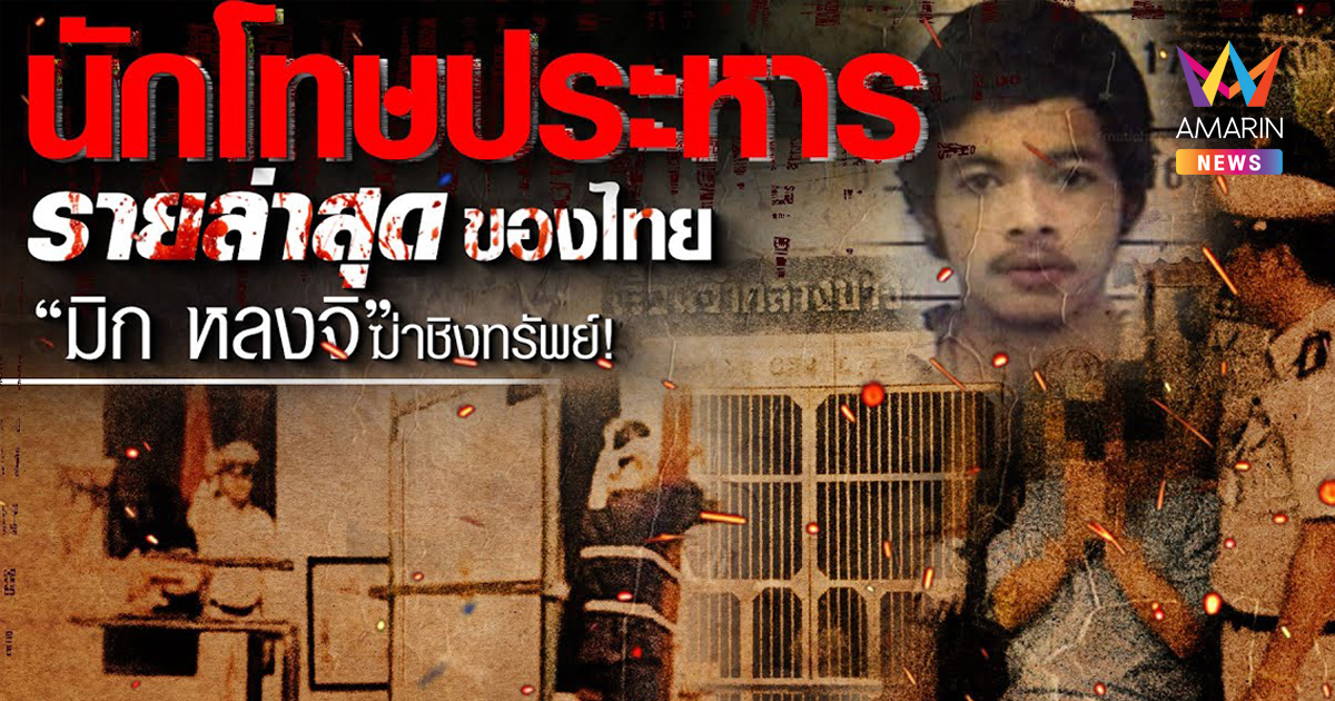 "มิก หลงจิ" นักโทษประหาร คดีฆ่าชิงทรัพย์ รายล่าสุดของไทย