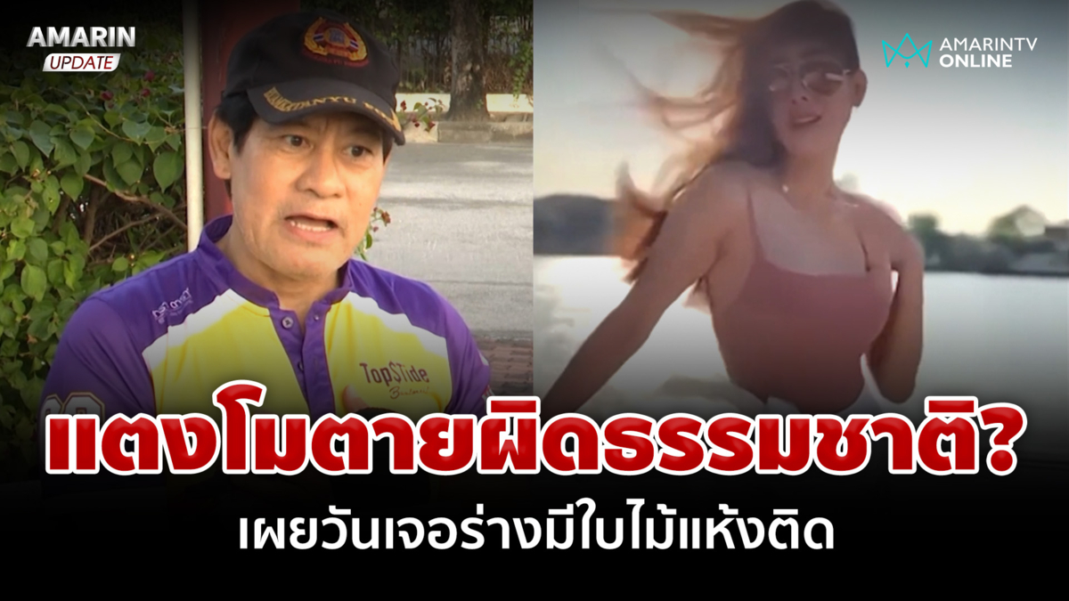 ตายผิดธรรมชาติ? "ไทด์" เผยพิรุธวันเจอร่างแตงโม ยันศพมีใบไม้แห้งติด