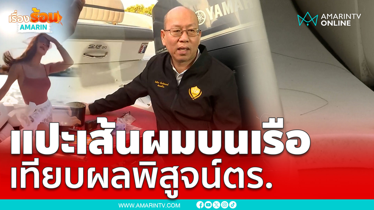 แปะเส้นผมบนเรือ เทียบผลพิสูจน์ตำรวจ คดีแตงโม