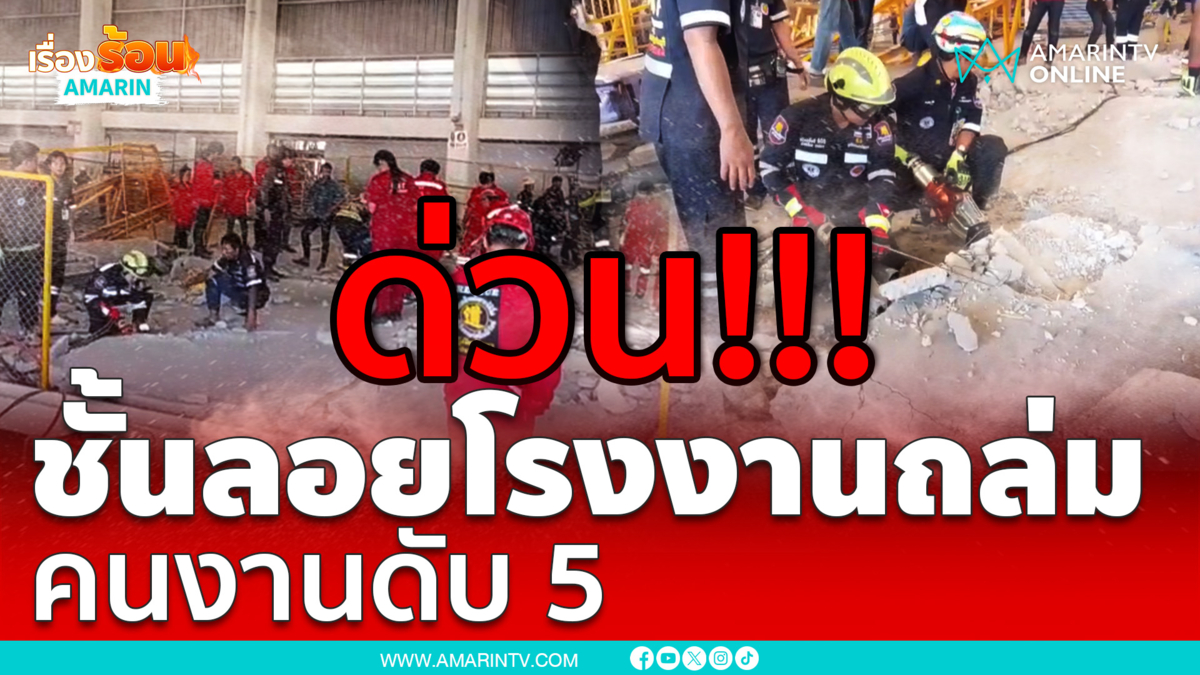 ด่วน!! เหตุระทึกชั้นลอยโรงงานปราจีนบุรี ถล่มทับคนงานดับ 5 ราย