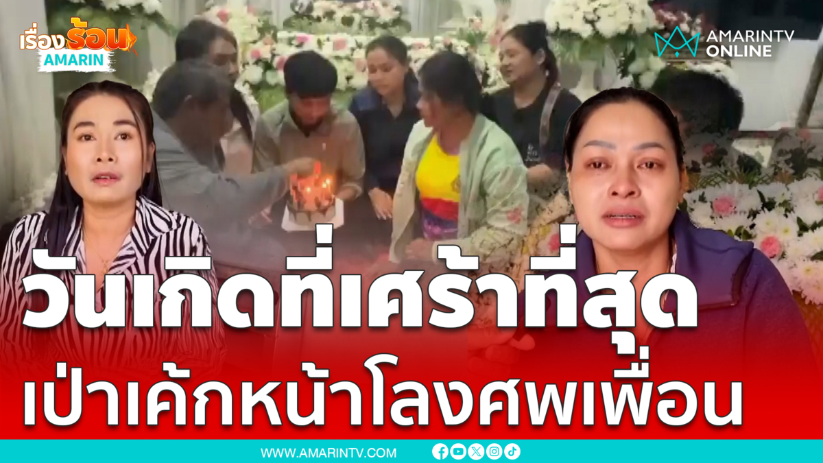 วันเกิดที่เศร้าที่สุด! เป่าเค้กหน้าโลงศพเพื่อนรัก เป็นครั้งสุดท้าย