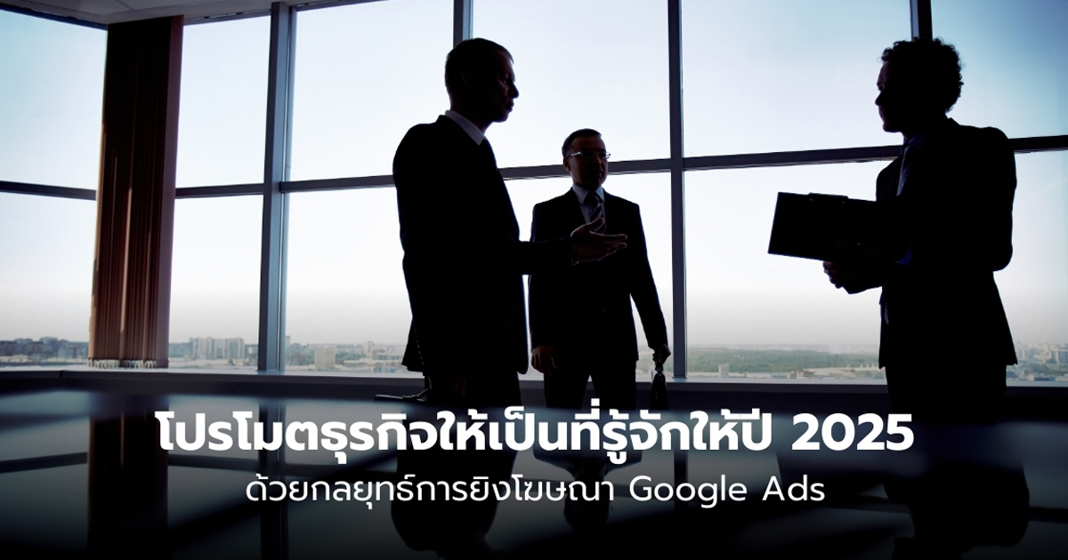 โปรโมตธุรกิจ ให้เป็นที่รู้จักและเติบโตด้วย Google Ads