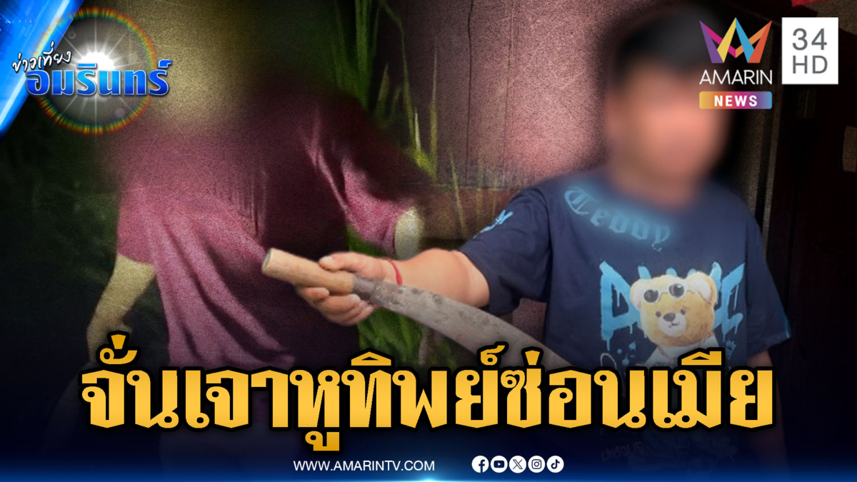 “จั่นเจา” หลอนคนเอาเมียไปซ่อน บุกไล่ฟันเพื่อนบ้าน
