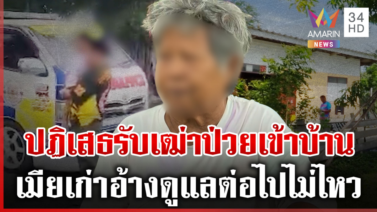 เปิดใจ "เมียเก่า" ไม่รับเฒ่าป่วยหนักเข้าบ้าน ฉะหนีไปมีใหม่-ดูแลไม่ไหว