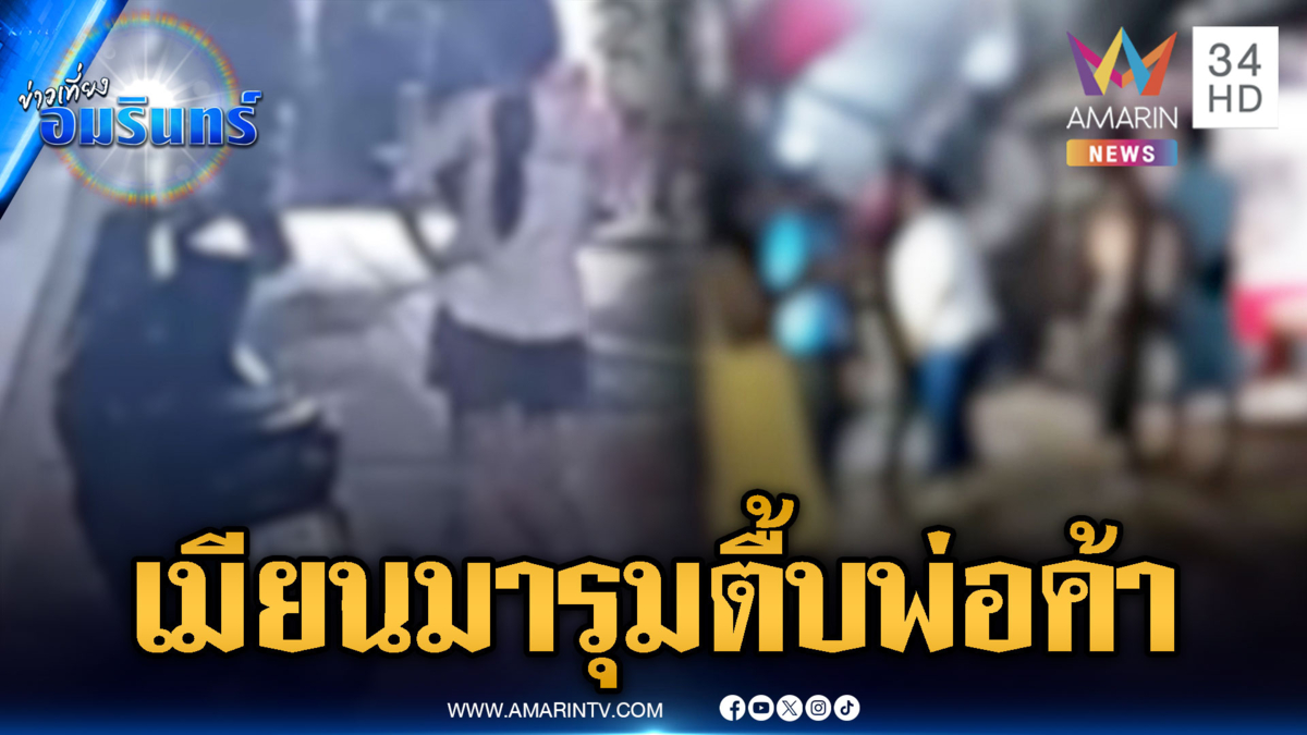 ตลาดดอยเวาเดือด แก๊งเมียนมายกพวกบุกร้านตื้บพ่อค้าไทย