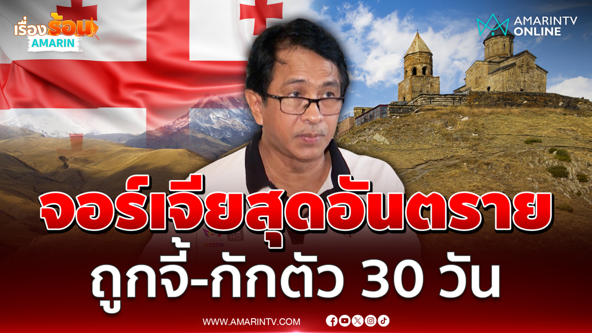 อดีตข้าราชการ เปิดใจ "จอร์เจีย" สุดอันตราย ถูกจี้-กักตัว 30 วัน 