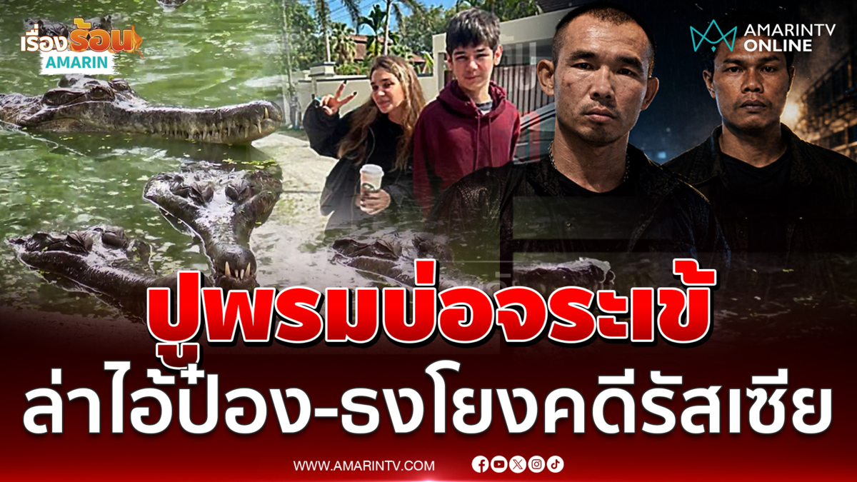 ตำรวจลงตรวจบ่อจระเข้โยงพี่น้องรัสเซีย ล่าไอ้ป๋อง-ไอ้ธงอำมหิต