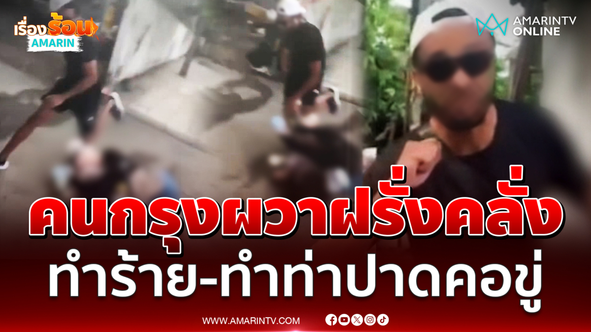 เหยื่อร้อง ต่างชาติคลั่งทำร้าย-ทำท่าปาดคอขู่สังหาร