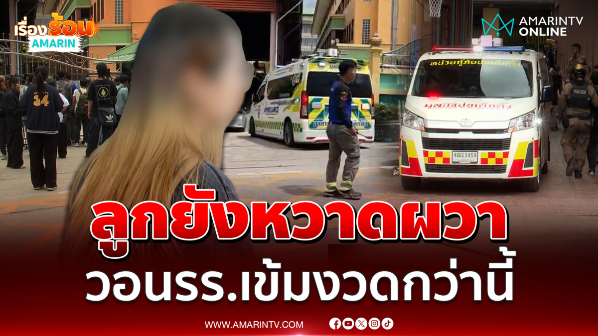 ผู้ปกครองเปิดใจ ลูกยังหวาดผวา วอนรร.เข้มงวดกว่านี้