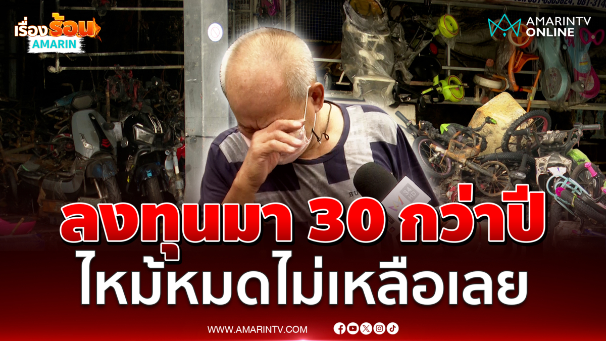 เจ้าของร้านร่ำไห้ ลงทุนมา 30 กว่าปี ไหม้หมดไม่เหลือเลย