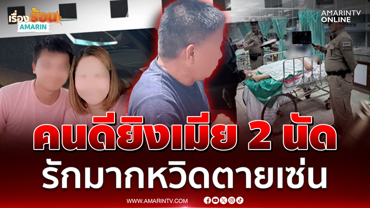 รักมากแรงหึงขึ้นหน้า! ยิงเมีย 2 นัดญาติลั่นคนดี