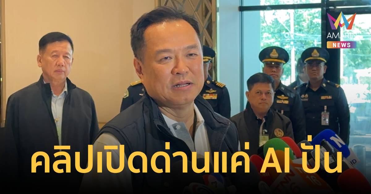 นายกฯ แจงชัด! คลิปเปิดด่านแค่ AI ปั่น