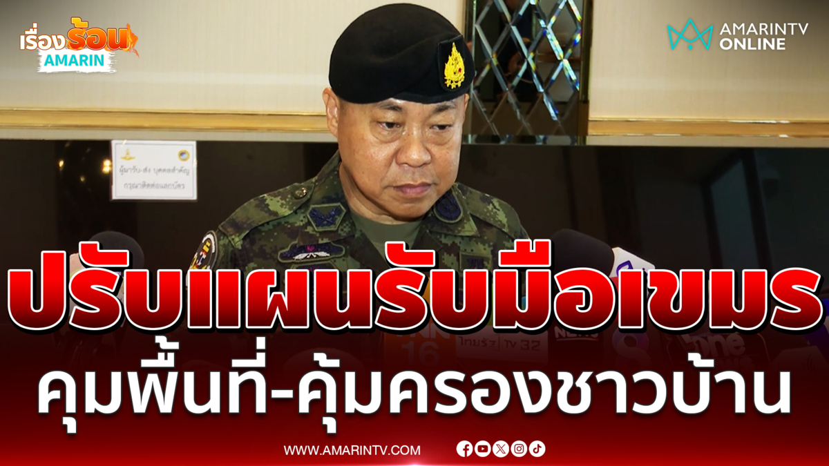 เสธ.ทบ. สั่งคุ้มครองชาวบ้าน ปรับกำลังคุมพื้นที่รับมือเขมรจับคนไทย