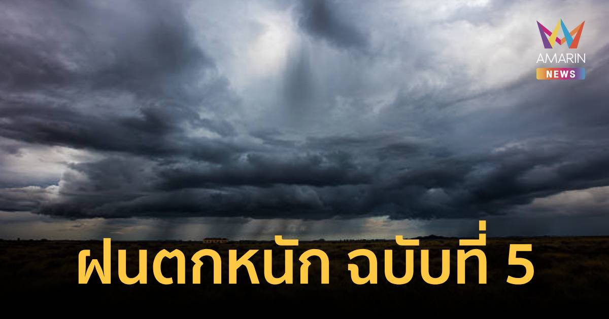 เข้าฤดูฝนวันแรก! กรมอุตุนิยมวิทยา เตือน ฝนตกหนักถึงหนักมาก ฉบับที่ 5