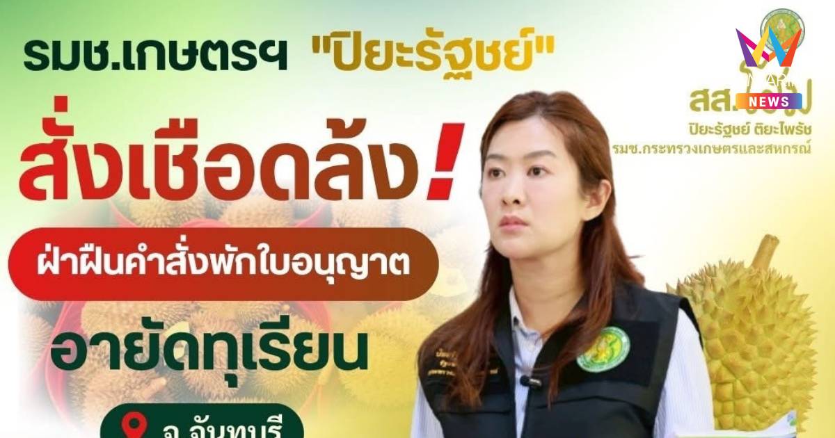 ปิยะรัฐชย์ สั่งเชือดล้งฝ่าฝืนคำสั่งพักใบอนุญาตอายัดทุเรียนมูลค่า10ล้าน