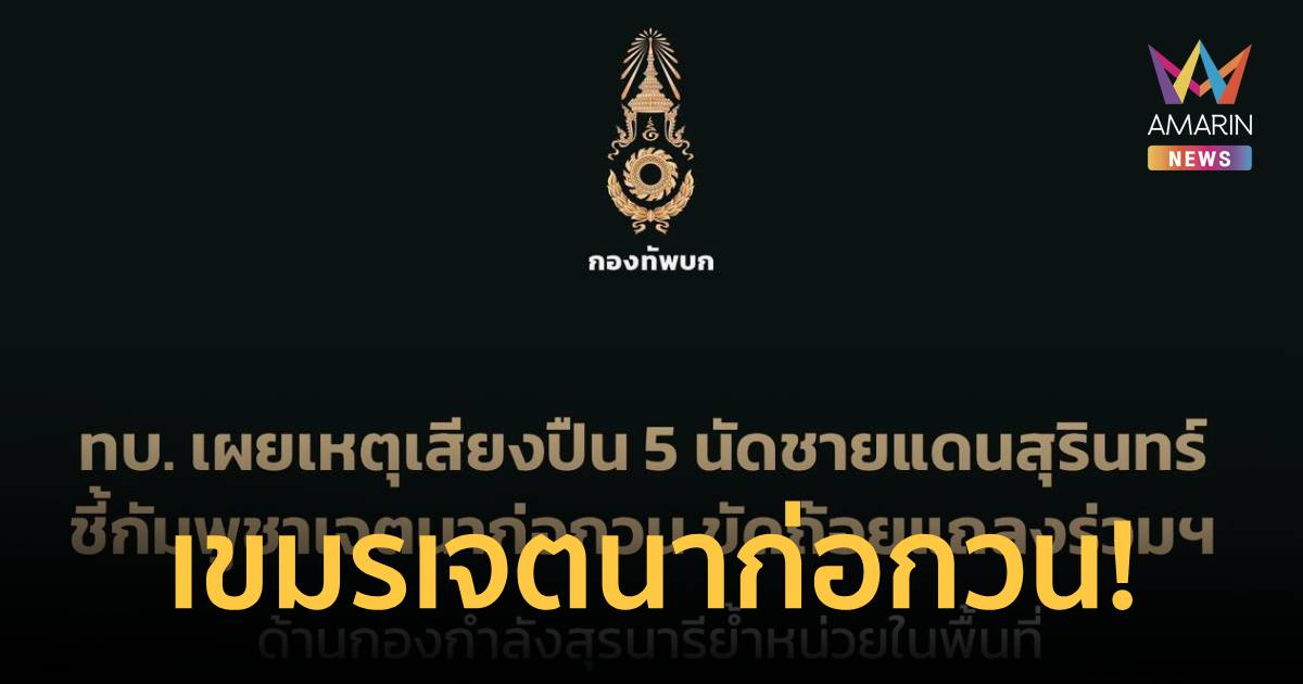 ทบ. เผยเสียงปืน 5 นัดชายแดนสุรินทร์ เขมรเจตนาก่อกวน ขัดถ้อยแถลงร่วมฯ