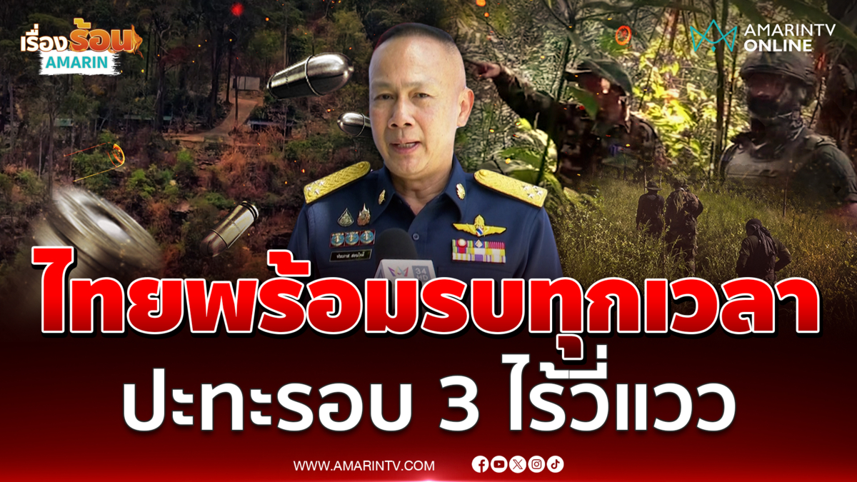 ผอ.ศูนย์ข่าวฯไทย-เขมร ยืนยันไร้สัญญาณปะทะรอบ 3