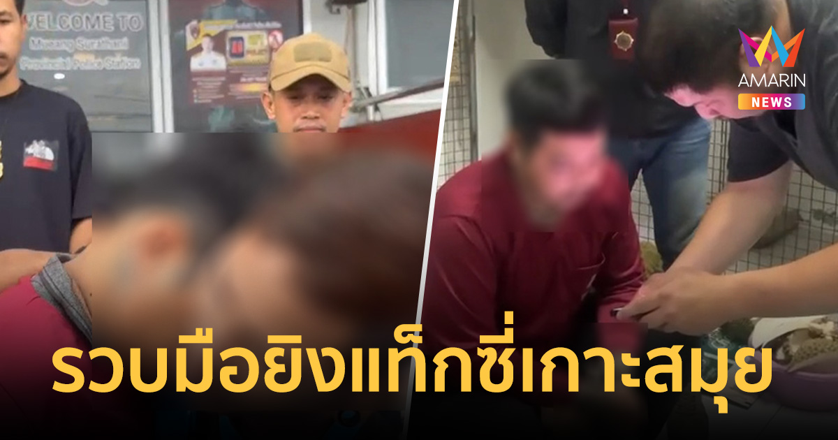 ปิดจ๊อบรายที่ 10! รวบมือยิงแท็กซี่เกาะสมุย หนีกบดานเมืองสุราษฎร์ฯ