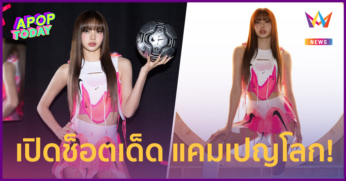 "ลิซ่า" เปิดช็อตเด็ด! แคมเปญ Nike ออร่าพุ่งจนแข้งระดับโลกขอล