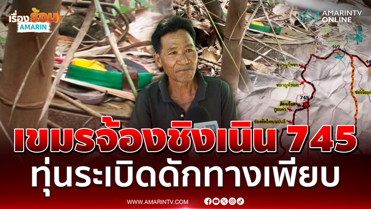 อดีตทหารพรานแนะจับตาเนิน 745 น่าห่วงเขมรจ้องชิงพื้นที่