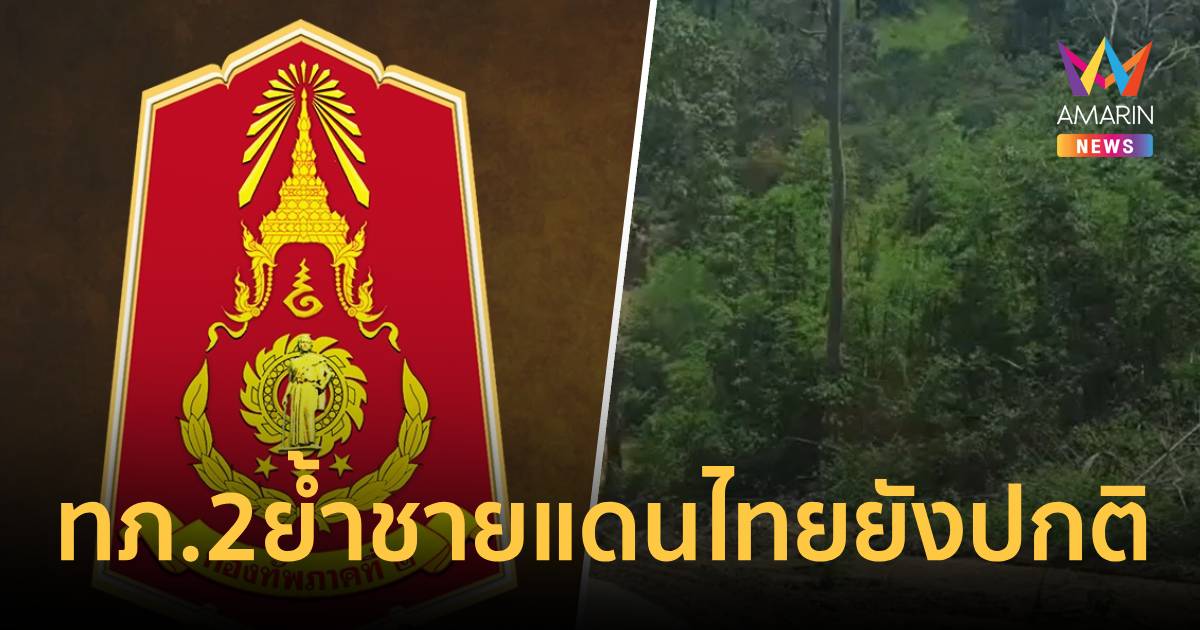 ทภ.2ย้ำชายแดนไทยยังปกติ ไม่พบเขมรเคลื่อนรถถังประชิดทหารเฝ้าระวัง24ชม.