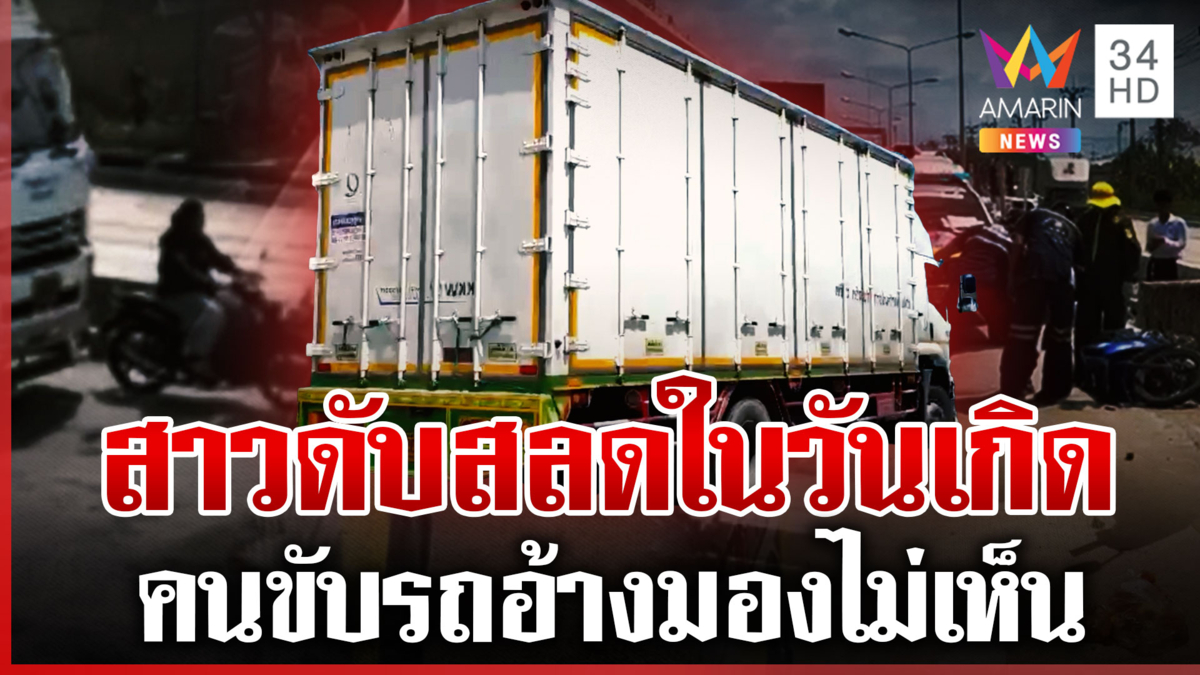 สลด! รถบรรทุกชน จยย.ล้ม ทับสาวดับในวันเกิด คนขับอ้างมองไม่เห็น