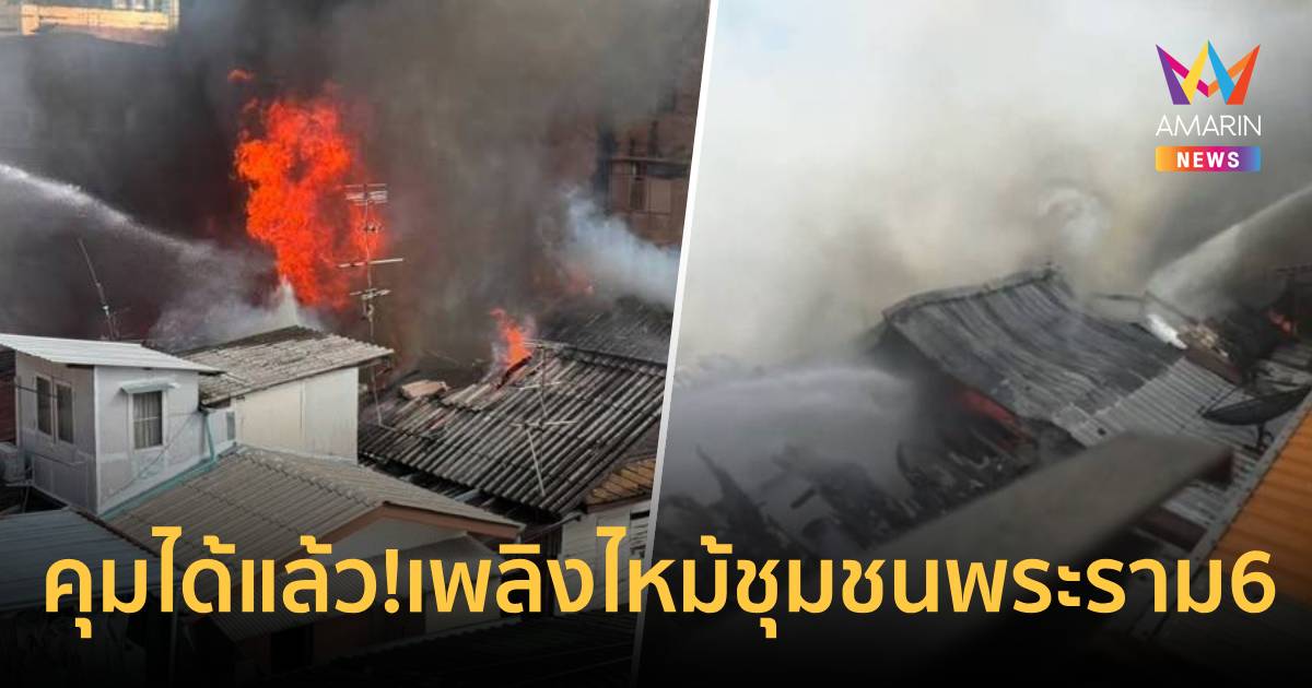 คุมได้แล้ว!เพลิงไหม้ชุมชนพระราม 6 ส่วนสาเหตุอยู่ระหว่างตรวจส