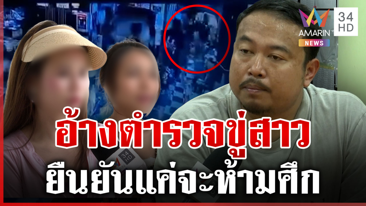 อ้างเป็นชุดสืบฯ กระชากสาว เปิดใจยืนยันหวังดีห้ามศึก