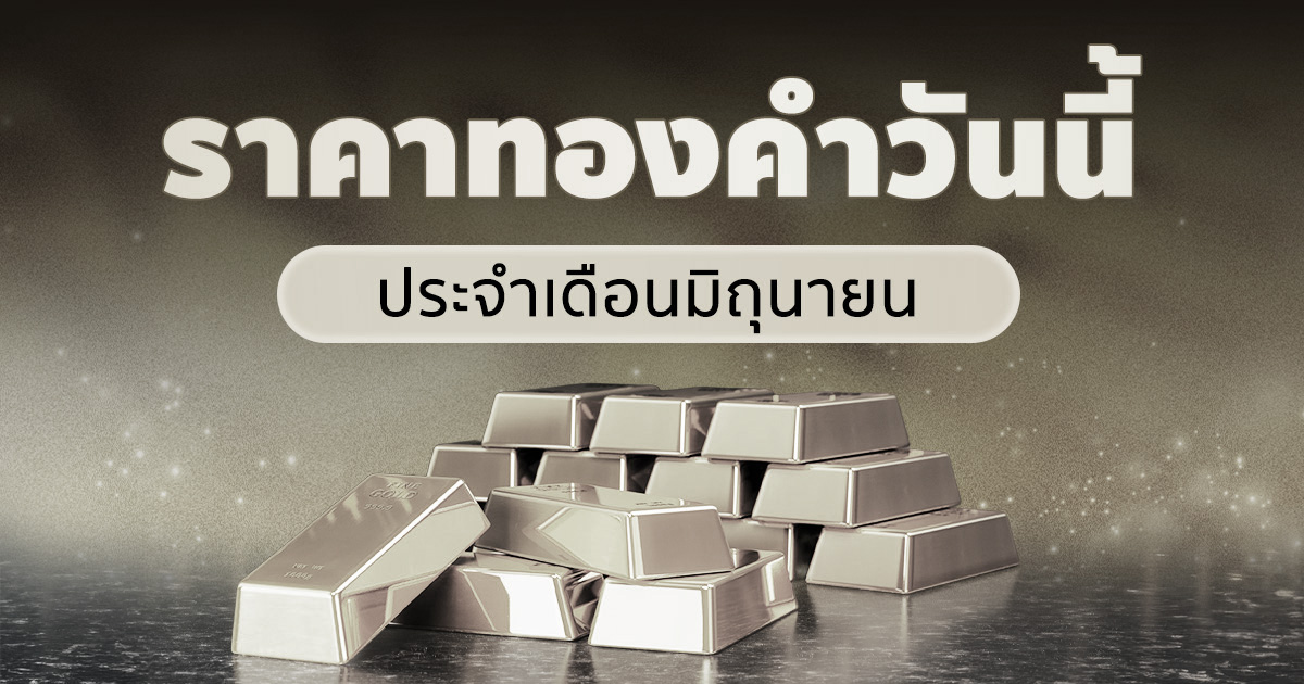 ราคาทองคำวันนี้ ประจำเดือนมิถุนายน 2569