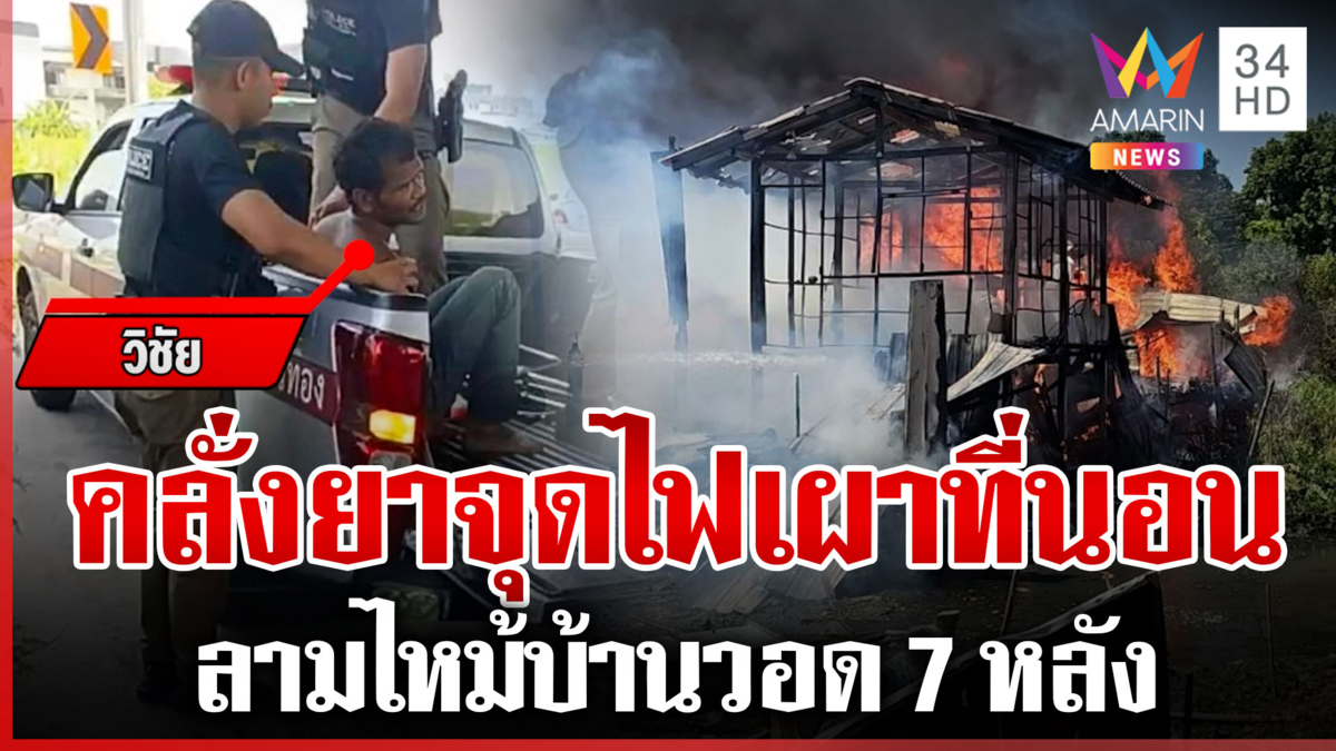 ทาสยาคลั่งจุดไฟเผาที่นอน ลามไหม้วอด 7 หลัง ตำรวจรวบตัวได้ทันควัน 