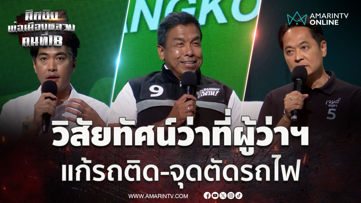 เปิดวิสัยทัศน์ 3 ว่าที่ผู้ว่าฯกทม. วิธีแก้ปัญาใหญ่รถติด-จุดตัดรถไฟ