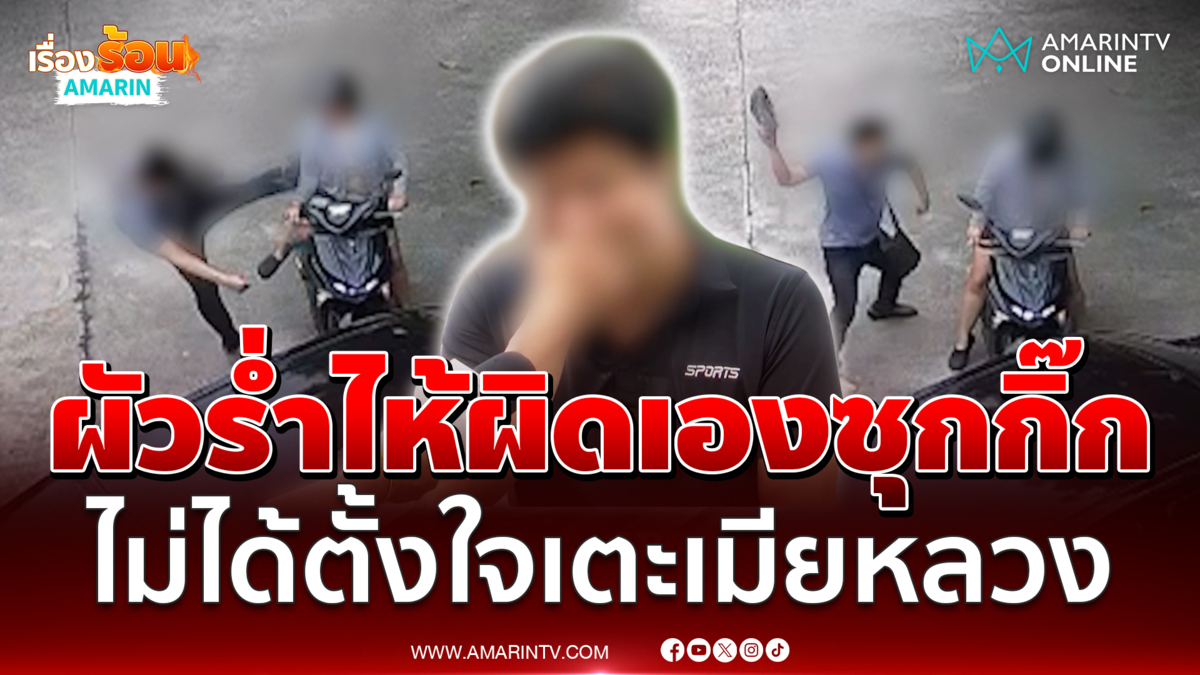 ผัวร่ำไห้ รับผิดเองซุกกิ๊ก อ้างไม่ได้ตั้งใจเตะเมียหลวงโชว์ 