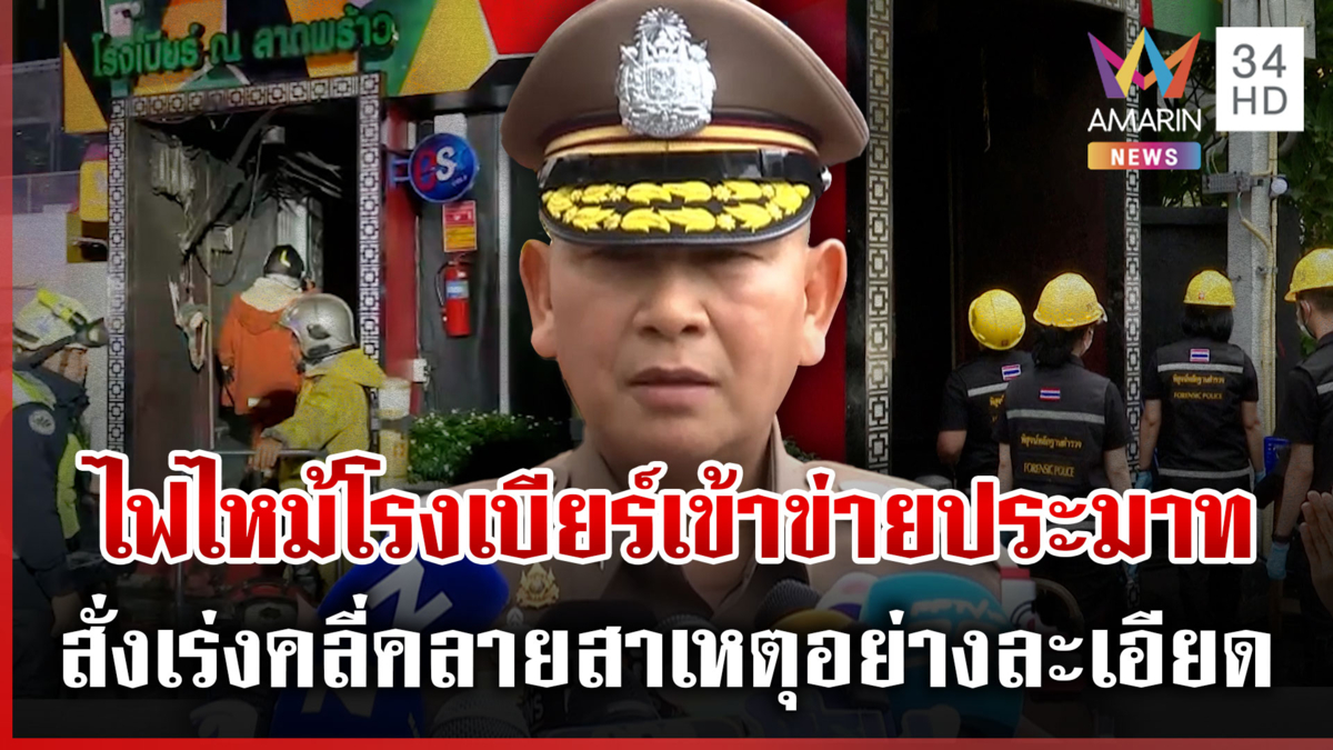 ผบ.ตร. ลั่นไฟไหม้โรงเบียร์เข้าข่ายประมาท พบโต๊ะขายลูกอมตั้งขวางทางออก
