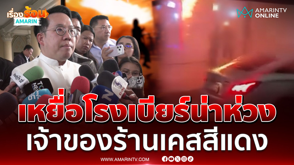 รมว.สาธารณสุข เผยผู้ประสบเหตุไฟไหม้โรงเบียร์น่าห่วง เจ้าของร้านเคสแดง 