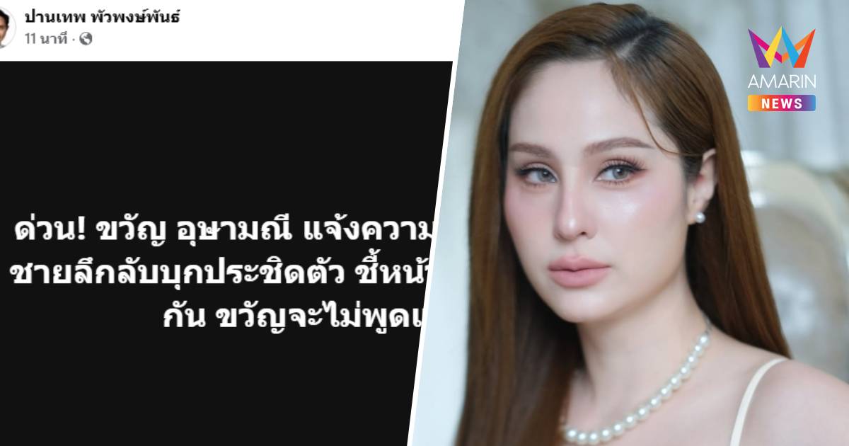 ขวัญ อุษามณี ผวา! แจ้งความถูกชายลึกลับบุกชี้หน้าขู่"อีก 3 เดือนเจอกัน"