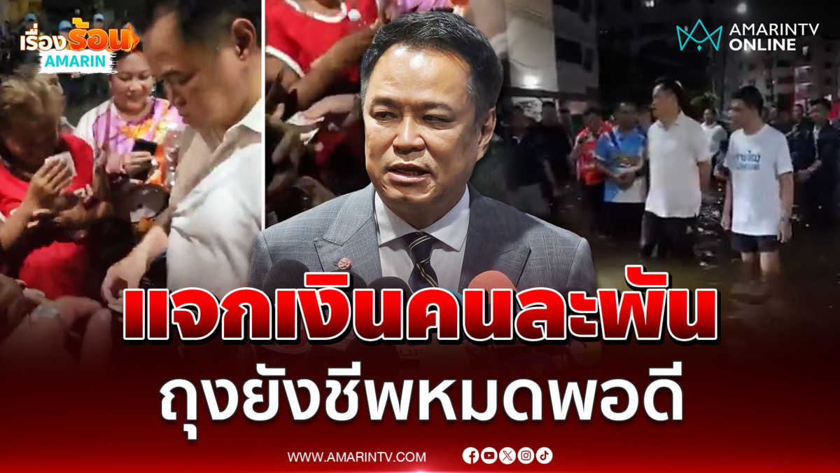 อนุทิน ชี้แจงแจกเงินคนละ 1 พันบาทเพราะถุงยังชีพหมด ย้ำนี่เงินสะอาด