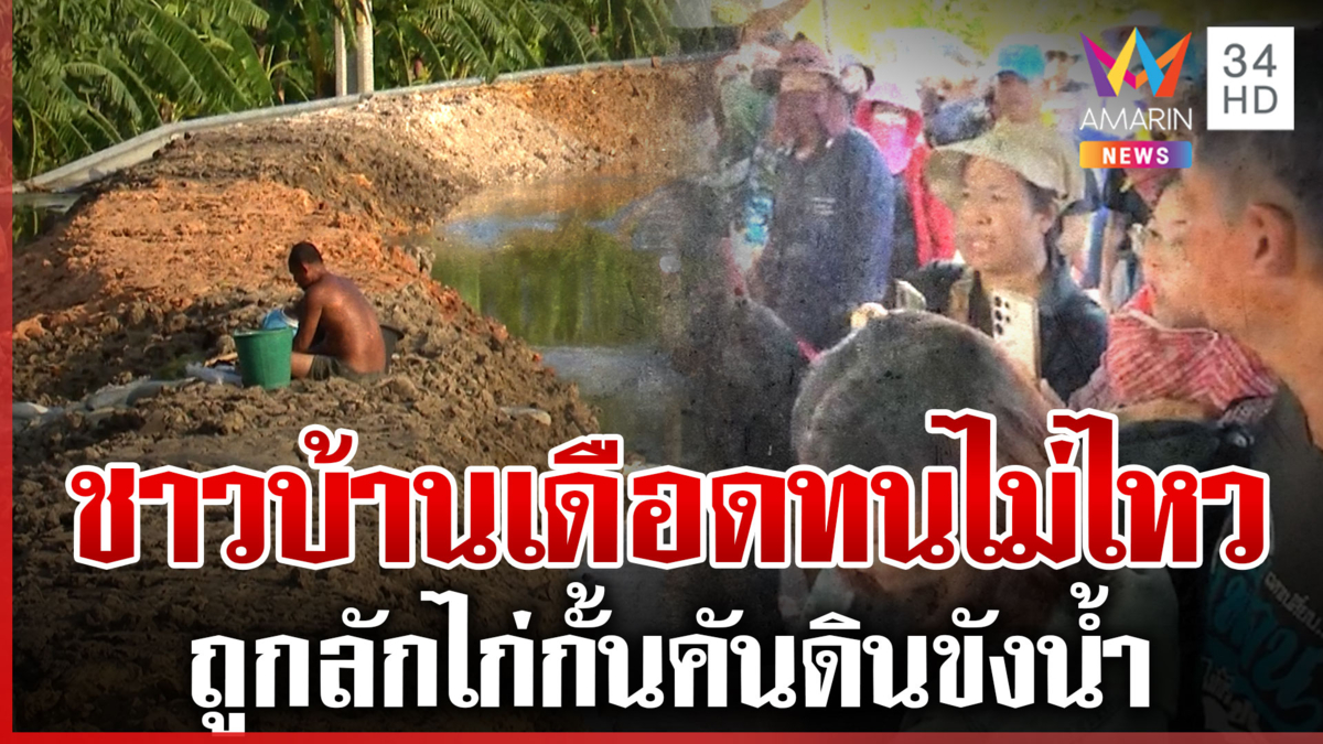 ชาวบ้านเดือดอีก จนท.ลักไก่กั้นคันดินขังน้ำ ลั่นจะทำอะไรก็บอกหน่อย