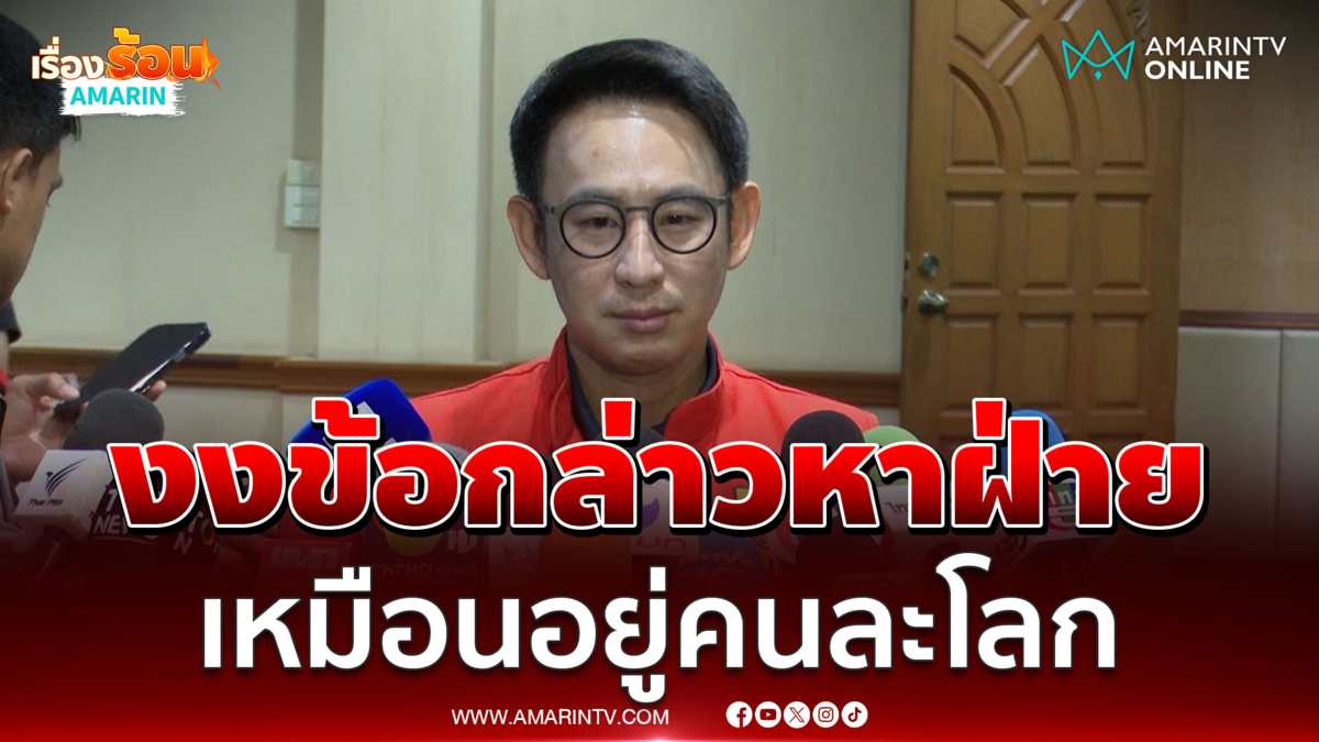 มท.4 งงข้อกล่าวหาฝ่ายค้านเหมือนอยู่คนละโลก