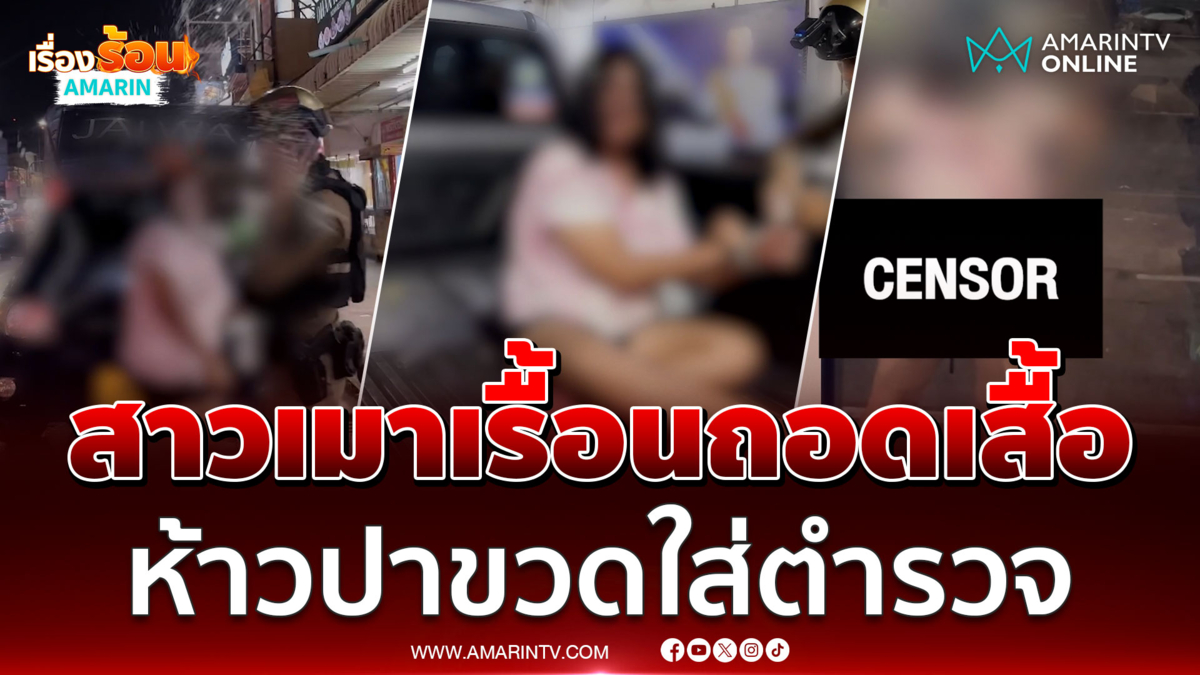 สยบสาวเมาเรื้อนถอดเสื้อ ห้าวปาขวดใส่ตำรวจ