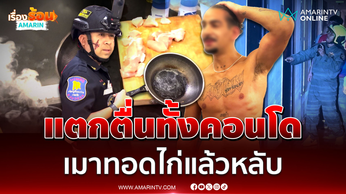 แตกตื่นทั้งคอนโด ต่างชาติเมาทอดไก่แล้วหลับ ควันโขมง