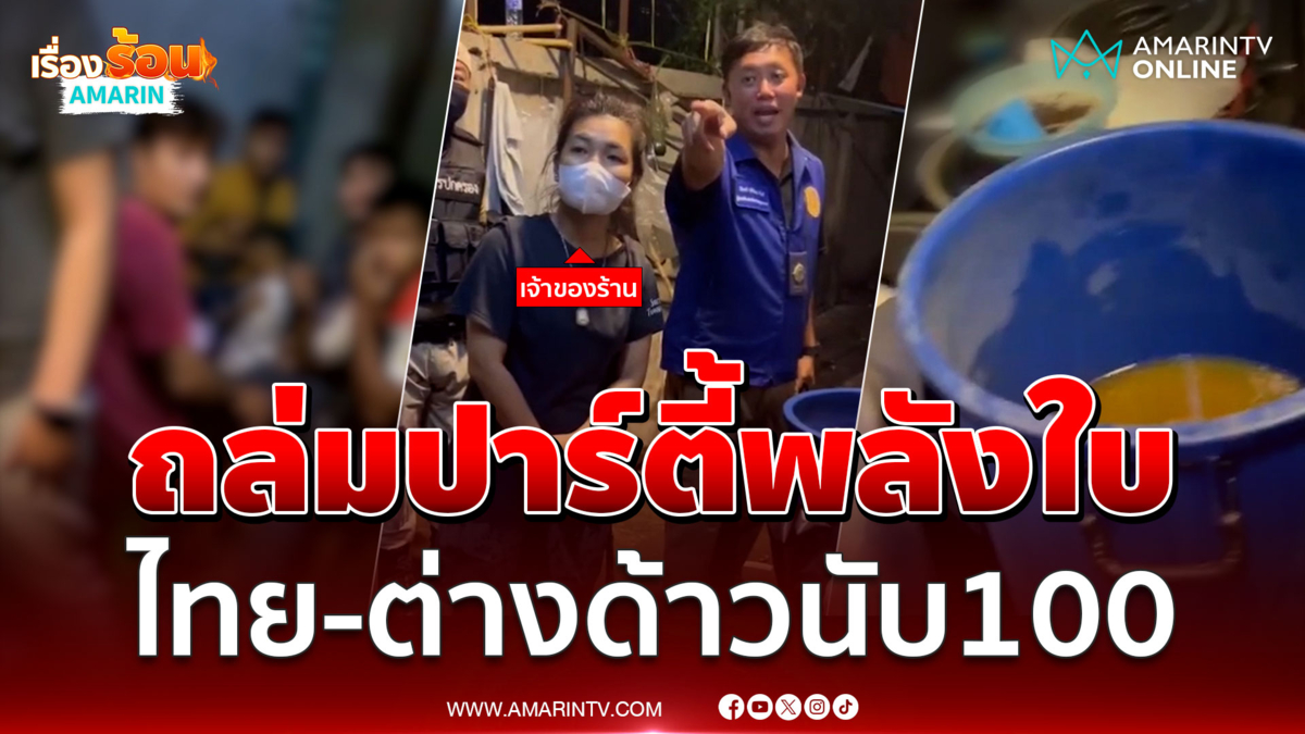 ถล่มปาร์ตี้แก๊งวัยรุ่นพลังใบ ไทย-ต่างด้าวนับ 100 คน