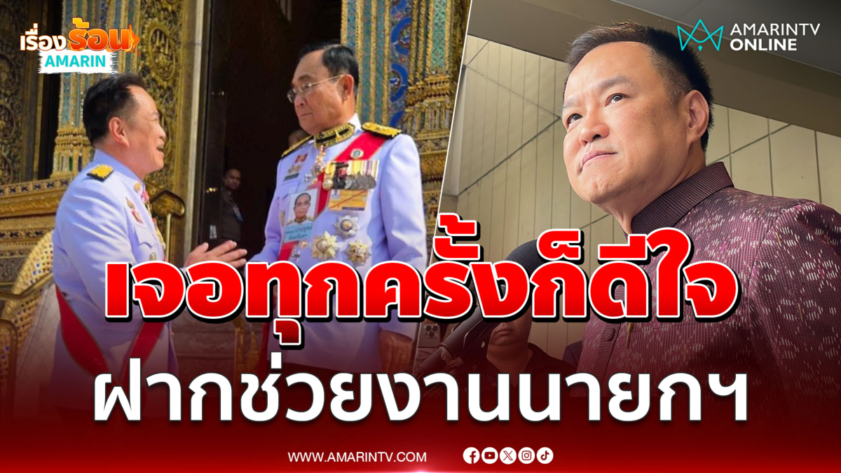 อนุทินบอกเจอลุงตู่ทุกครั้งก็ดีใจ ฝากช่วยงานนายกฯให้ดี