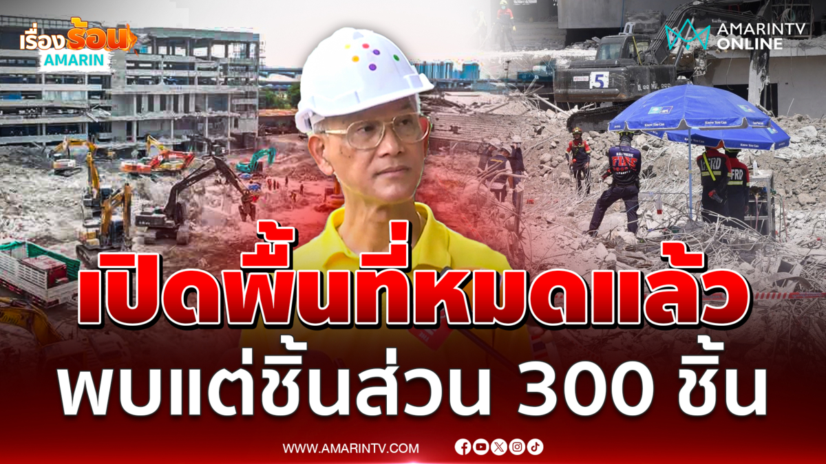 ผอ.สปภ. อัปเดตตึกสตง. เปิดพื้นที่ได้ทั้งหมด เจอชิ้นส่วนกว่า 300 ชิ้น