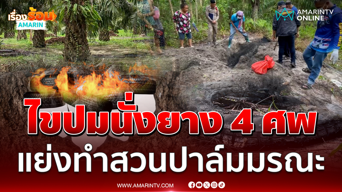 ไขปมสวนปาล์มมรณะ เผานั่งยาง 4 ศพ วางแผนยึดสัมปทาน