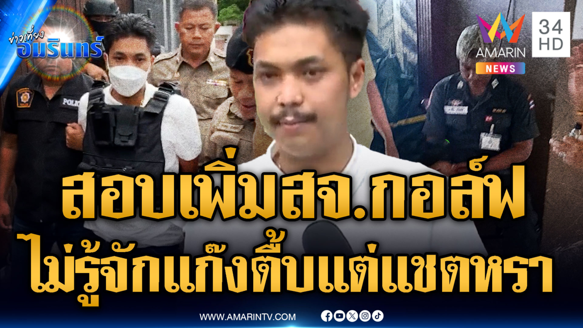 คุมตัว “สจ.กอล์ฟ” พร้อมพวกสอบเพิ่ม ก่อนคุมตัวฝากขังพรุ่งนี้