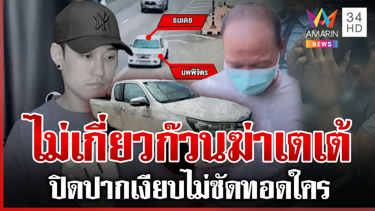 ธนเดชเครียดโดนเค้นอุ้มฆ่า "เตเต้" ยืนยันไม่มีส่วนเกี่ยวข้อง 