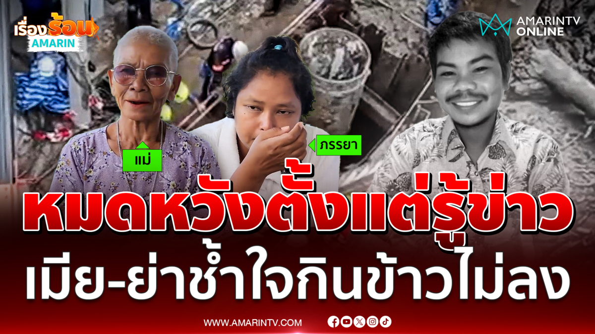 เมีย-ย่าช้ำใจกินข้าวไม่ลง หมดหวังตั้งแต่รู้ข่าว คนงานพลัดตกหลุม