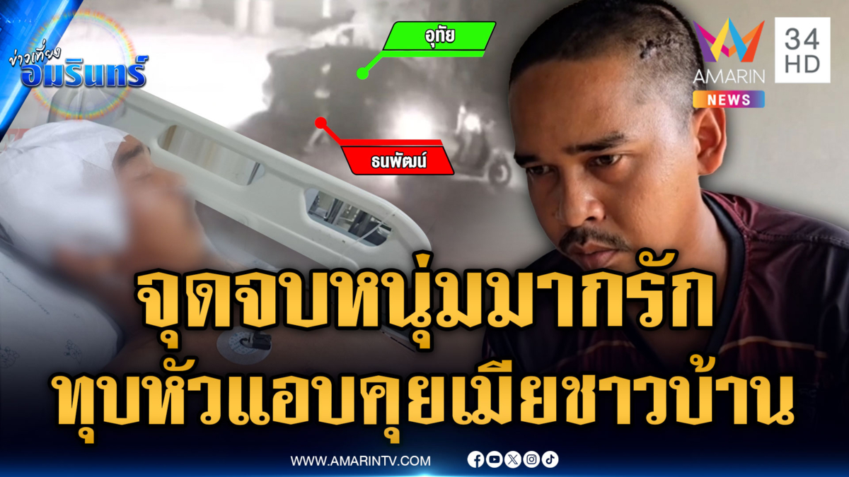 สาวร้องแฟนหนุ่มถูกค้อนทุบหัวกะโหลกร้าว เพราะแอบคุยเมียชาวบ้าน