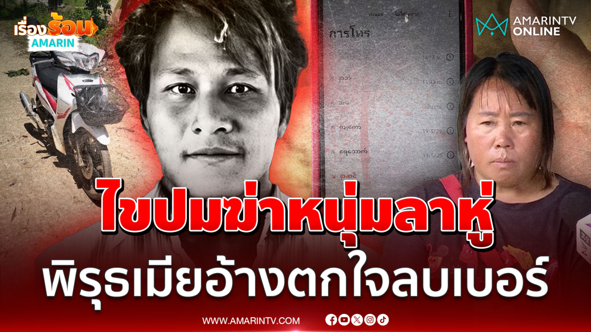 ไขปมฆ่าหนุ่มลาหู่ พิรุธเมียลบเบอร์ อ้างตกใจไม่มีเจตนาทำลายหลักฐาน 